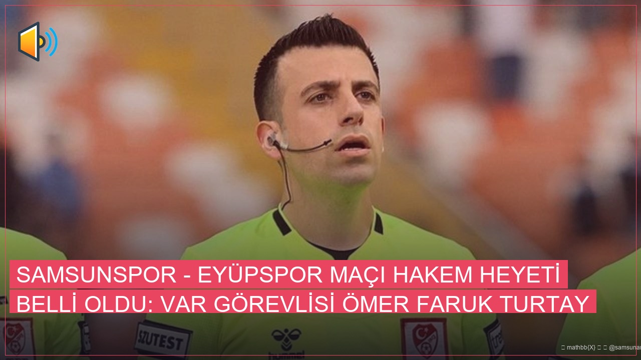 Samsunspor – Eyüpspor Maçı Hakem Heyeti Belli Oldu: VAR Görevlisi Ömer Faruk Turtay