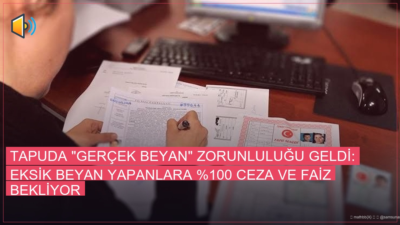 Tapuda “Gerçek Beyan” Zorunluluğu Geldi: Eksik Beyan Yapanlara %100 Ceza ve Faiz Bekliyor