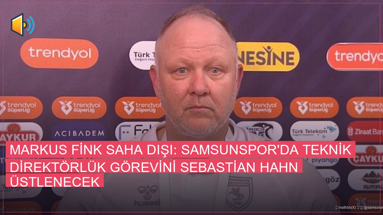 Markus Fink Saha Dışı: Samsunspor’da Teknik Direktörlük Görevini Sebastian Hahn Üstlenecek
