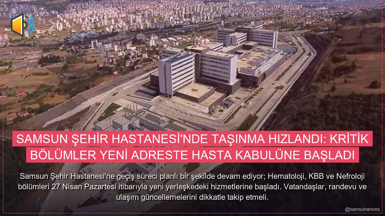 Samsun Şehir Hastanesi’nde Taşınma Hızlandı: Kritik Bölümler Yeni Adreste Hasta Kabulüne Başladı