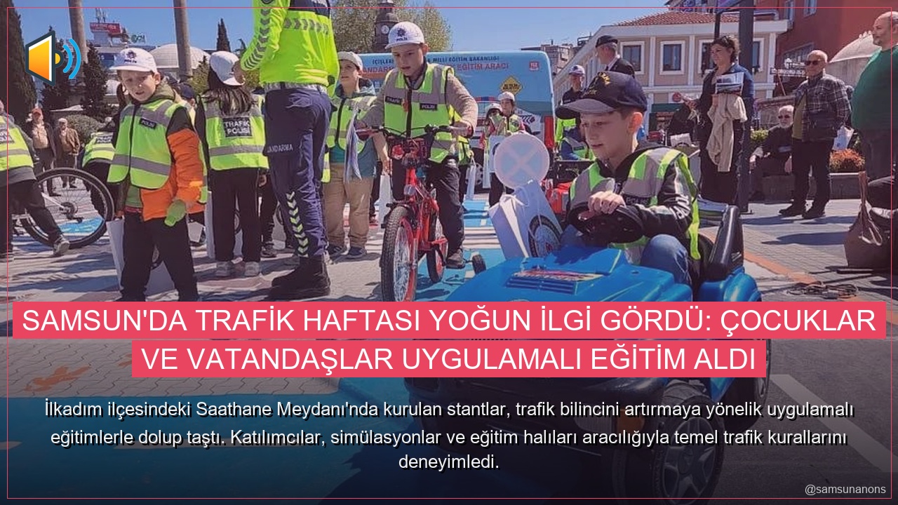 Samsun’da Trafik Haftası Yoğun İlgi Gördü: Çocuklar ve Vatandaşlar Uygulamalı Eğitim Aldı